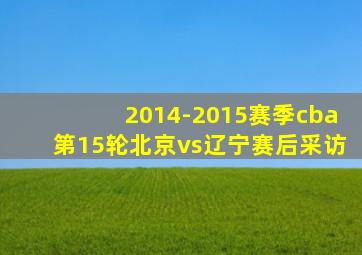 2014-2015赛季cba第15轮北京vs辽宁赛后采访