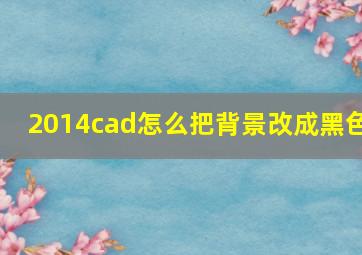 2014cad怎么把背景改成黑色