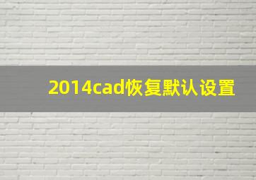 2014cad恢复默认设置