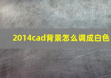 2014cad背景怎么调成白色