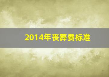 2014年丧葬费标准