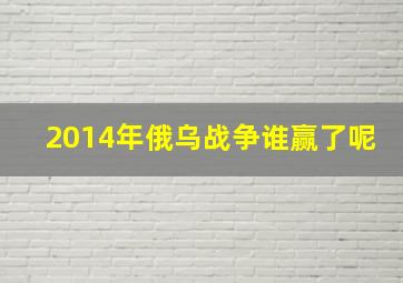 2014年俄乌战争谁赢了呢