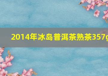 2014年冰岛普洱茶熟茶357g