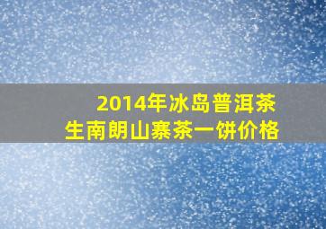 2014年冰岛普洱茶生南朗山寨茶一饼价格