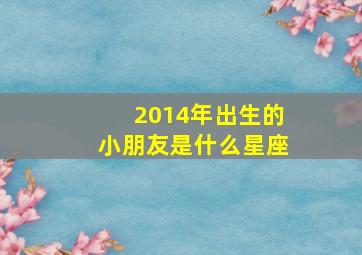 2014年出生的小朋友是什么星座