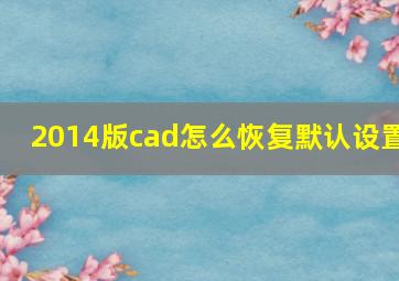 2014版cad怎么恢复默认设置