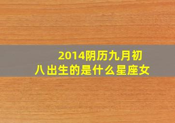 2014阴历九月初八出生的是什么星座女