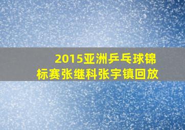 2015亚洲乒乓球锦标赛张继科张宇镇回放