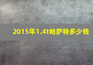 2015年1.4t帕萨特多少钱