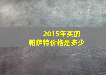 2015年买的帕萨特价格是多少