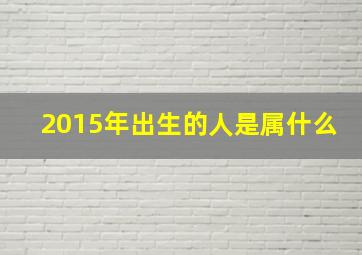 2015年出生的人是属什么