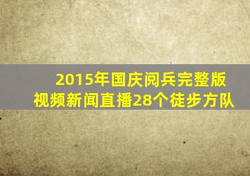 2015年国庆阅兵完整版视频新闻直播28个徒步方队