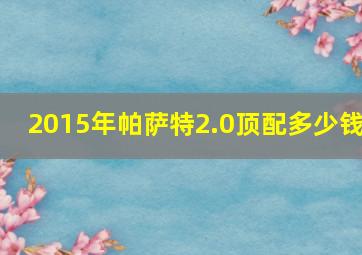 2015年帕萨特2.0顶配多少钱