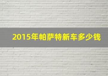 2015年帕萨特新车多少钱