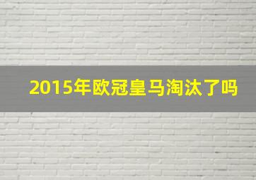 2015年欧冠皇马淘汰了吗