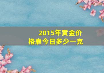 2015年黄金价格表今日多少一克