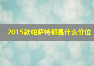 2015款帕萨特都是什么价位