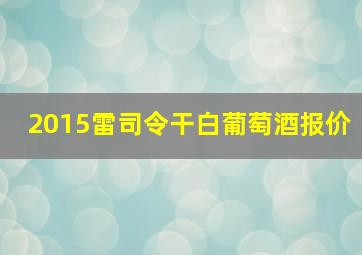 2015雷司令干白葡萄酒报价