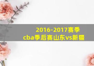 2016-2017赛季cba季后赛山东vs新疆