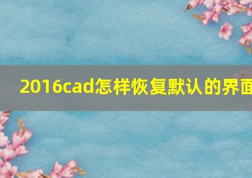 2016cad怎样恢复默认的界面