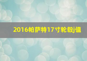 2016帕萨特17寸轮毂j值