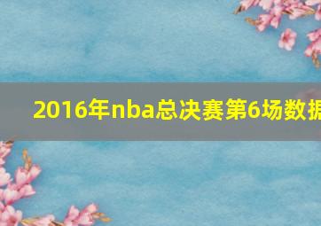 2016年nba总决赛第6场数据