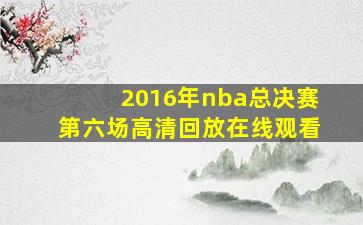 2016年nba总决赛第六场高清回放在线观看