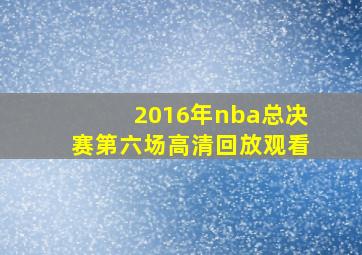 2016年nba总决赛第六场高清回放观看