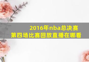 2016年nba总决赛第四场比赛回放直播在哪看