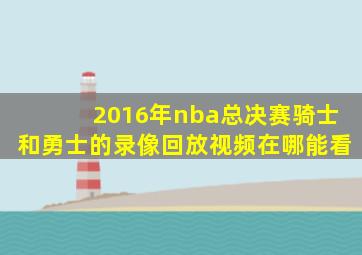 2016年nba总决赛骑士和勇士的录像回放视频在哪能看