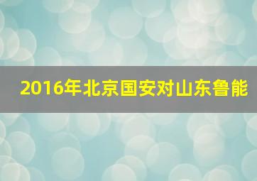 2016年北京国安对山东鲁能