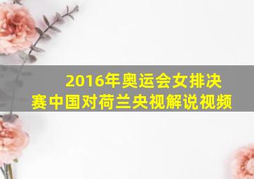 2016年奥运会女排决赛中国对荷兰央视解说视频