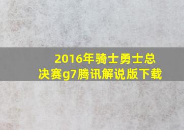 2016年骑士勇士总决赛g7腾讯解说版下载