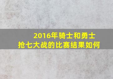 2016年骑士和勇士抢七大战的比赛结果如何