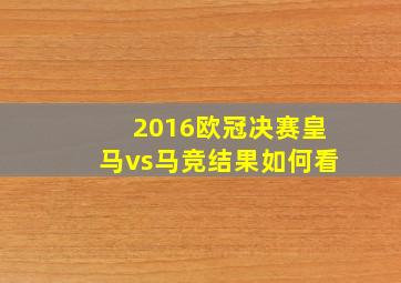 2016欧冠决赛皇马vs马竞结果如何看