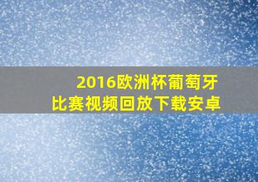 2016欧洲杯葡萄牙比赛视频回放下载安卓