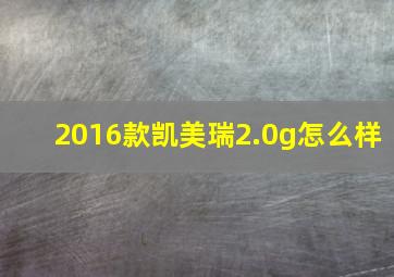 2016款凯美瑞2.0g怎么样