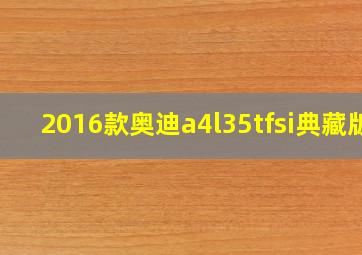 2016款奥迪a4l35tfsi典藏版