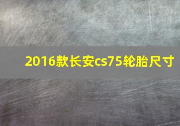 2016款长安cs75轮胎尺寸