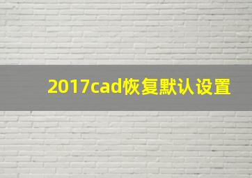 2017cad恢复默认设置