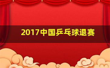 2017中国乒乓球退赛