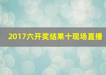 2017六开奖结果十现场直播