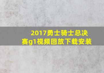 2017勇士骑士总决赛g1视频回放下载安装