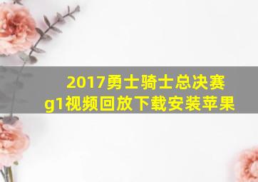 2017勇士骑士总决赛g1视频回放下载安装苹果