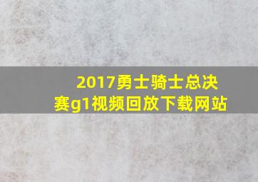 2017勇士骑士总决赛g1视频回放下载网站