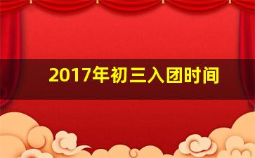 2017年初三入团时间