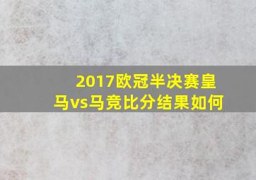 2017欧冠半决赛皇马vs马竞比分结果如何