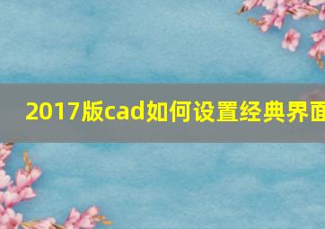 2017版cad如何设置经典界面