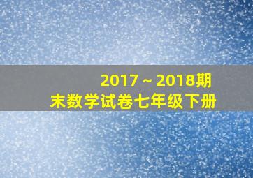 2017～2018期末数学试卷七年级下册