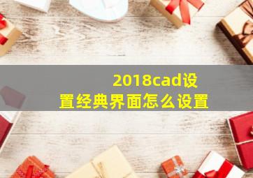 2018cad设置经典界面怎么设置